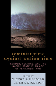 Feminist Time against Nation Time: Gender, Politics, and the Nation-State in an Age of Permanent War. Lisa Diedrich and Victoria Hesford. Lexington Books.