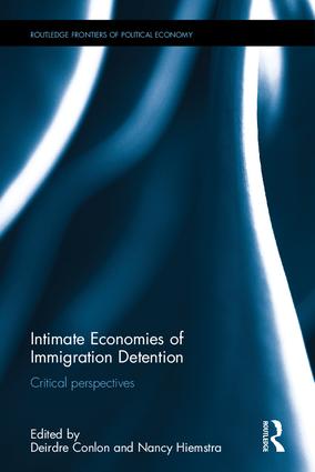 Intimate Economies of Immigration Detention Critical perspectives. Nancy Hiemstra and Deirdre Conlon. Routledge. 