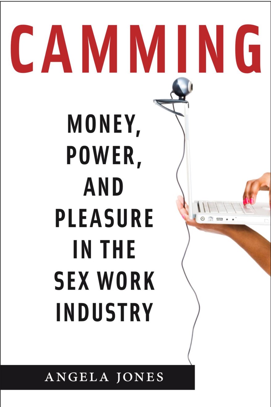 Camming: Money, Power, and Pleasure in the Sex Work Industry. Angela Jones. NYU Press. 