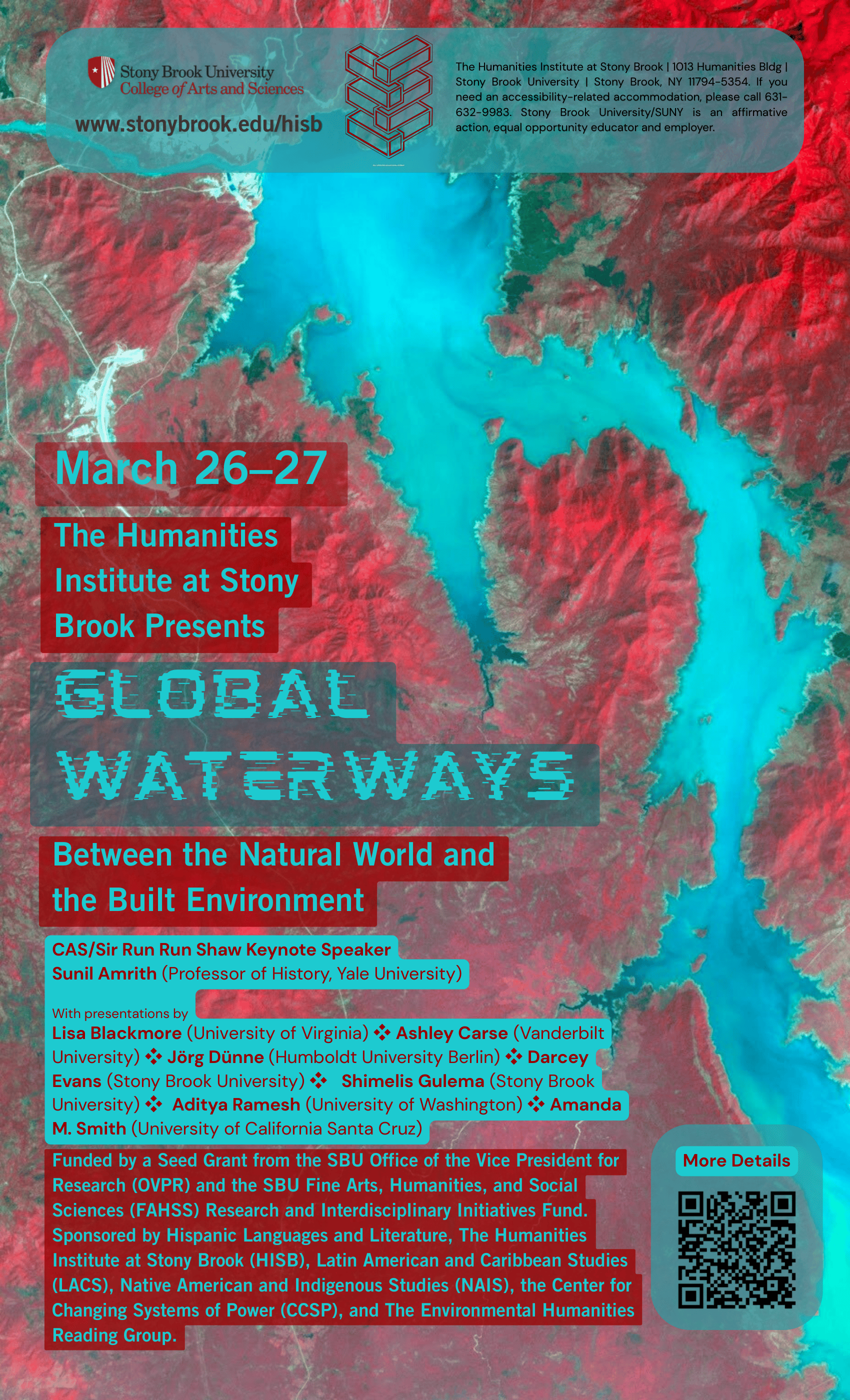 Event flyer: Global Waterways: Between the Natural World and the Built Environment   March 26th & 27th, 2026 | 5:30-7:00 pm  Humanities Institute 1006, SBU  CAS/Sir Run Run Shaw Keynote Speaker Sunil Amrith (Professor of History, Yale University)  Funded by a Seed Grant from the SBU Office of the Vice President for More Details Research (OVPR) and the SBU Fine Arts, Humanities, and Social Sciences (FAHSS) Research and Interdisciplinary Initiatives Fund. Sponsored by Hispanic Languages and Literature, The Humanities Institute at Stony Brook (HISB), Latin American and Caribbean Studies (LACS), Native American and Indigenous Studies (NAIS), the Center for Changing Systems of Power (CCSP), and The Environmental Humanities Reading Group.   
