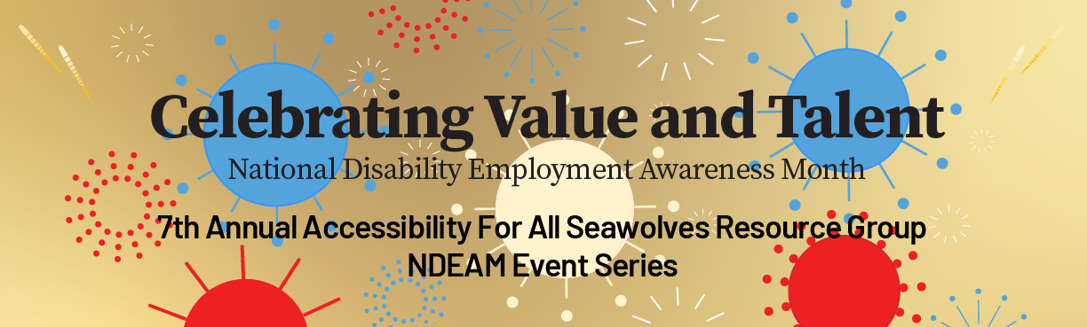 Celebrating Value and Talent. National Disabiliy Employment Awareness Month. 7th Annual Accessibility for All Seawolves Resource Group NDEAM Event Series.
