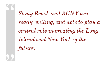 Stony Brook and SUNY are ready, willing, and able to play a central role in creating the Long Island and New York of the future.